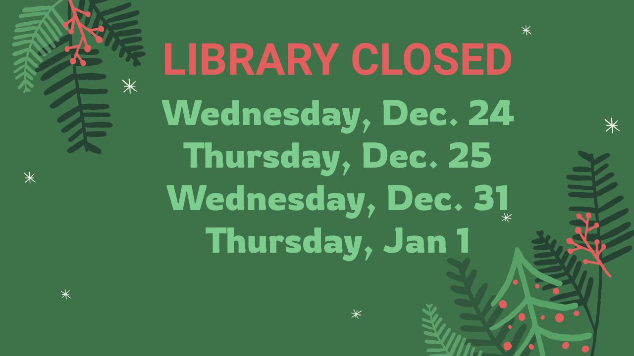LIBRARY CLOSED Wednesday, Dec. 24 Thursday, Dec. 25 Wednesday, Dec. 31 Thursday, Jan 1