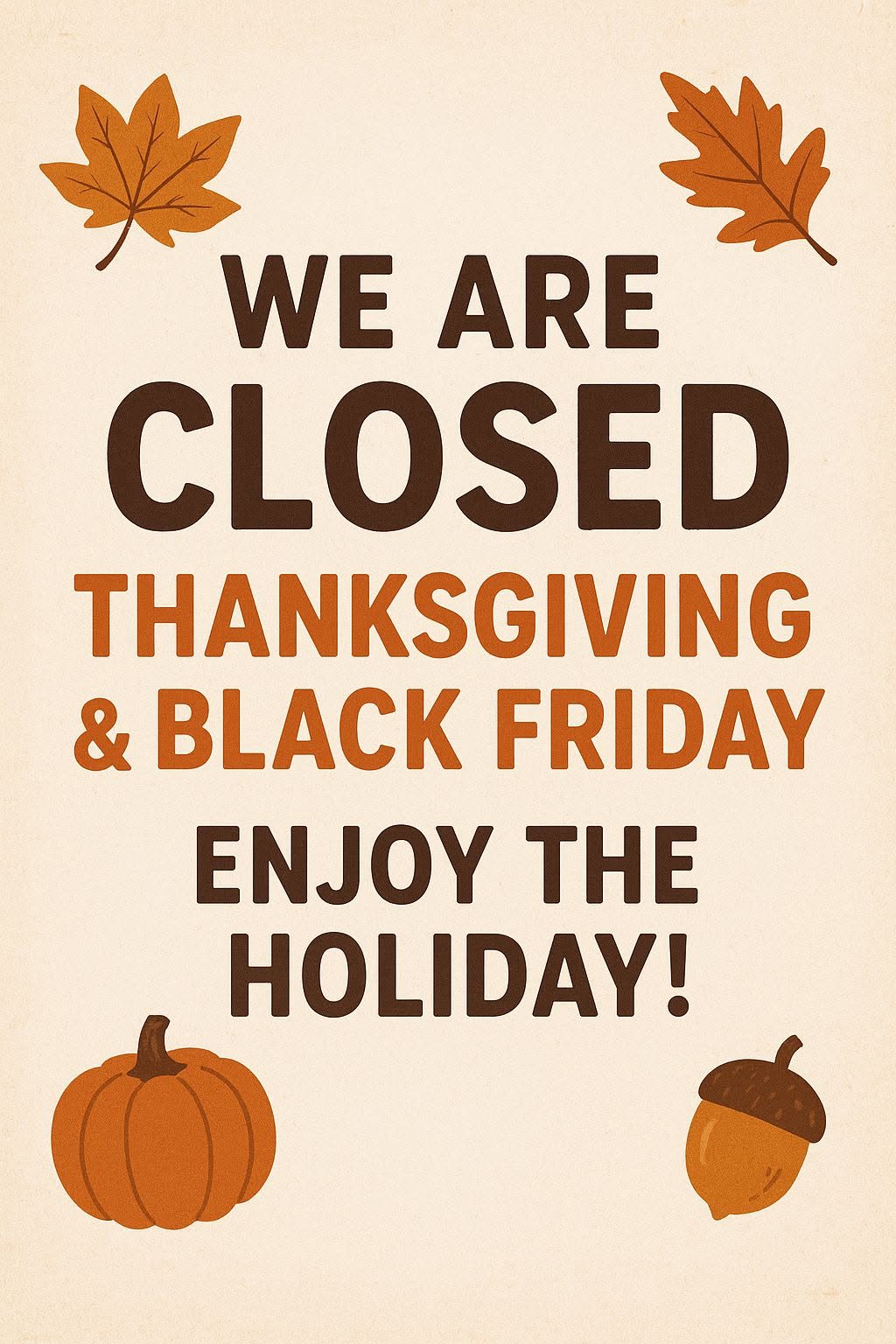 We are closed Thanksgiving and Black Friday. Enjoy the holiday. Pumkins, acorns and leaves